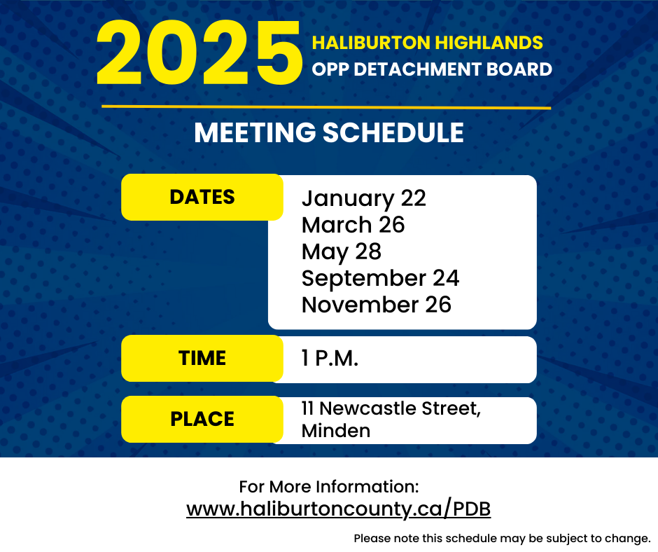 Meetings of the Haliburton Highlands OPP Detachment Board take place on Wednesdays at 1 p.m. in 2025 on January 22nd, March 26, May 28, September 24 and November 19.